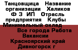 Танцовщица › Название организации ­ Халиков Ф.З, ИП › Отрасль предприятия ­ Клубы › Минимальный оклад ­ 100 000 - Все города Работа » Вакансии   . Красноярский край,Дивногорск г.